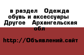  в раздел : Одежда, обувь и аксессуары » Другое . Архангельская обл.